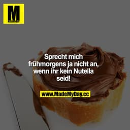 Sprecht mich frühmorgens ja nicht an, wenn ihr kein Nutella seid!