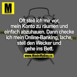 Oft stelle ich mir vor, mein Konto zu räumen und einfach abzuhauen. Dann checke ich mein Online-Banking, lache, stell' d