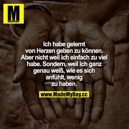 Ich habe gelernt von Herzen geben zu können. Aber nicht weil ich einfach zu viel habe. Sondern, weil ich ganz genau weiß