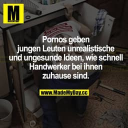 Pornos geben jungen Leuten unrealistische und ungesunde Ideen, wie schnell Handwerker bei ihnen zuhause sind.