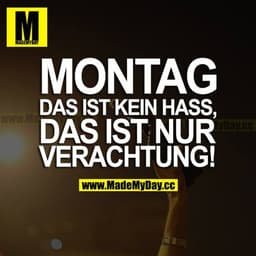 MONTAG DAS IST KEIN HASS, DAS IST NUR VERACHTUNG!