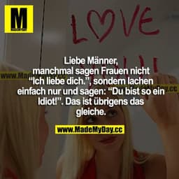 Liebe Männer, manchmal sagen Frauen nicht "Ich liebe dich", sondern lachen einfach nur um zu sagen: "Du bist so ein Idio