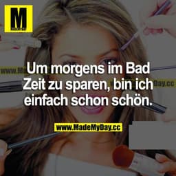 Um morgens im Bad Zeit zu sparen, bin ich einfach schon schön.