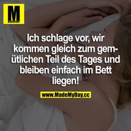 Ich schlage vor, wir kommen gleich zum gemütlichen Teil des Tages und bleiben einfach im Bett liegen!