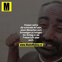 Küssen soll ja die schönste Art sein, einen Menschen zum Schweigen zu bringen. Ein Schlag in die Fresse tut's aber auch!