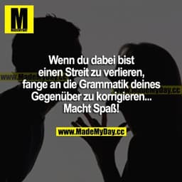Wenn du dabei bist einen Streit zu verlieren, fange an die Grammatik deines Gegenüber zu korrigieren... Macht Spaß!