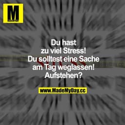 Du hast zu viel Stress! Du solltest eine Sache am Tag weglassen! Aufstehen?