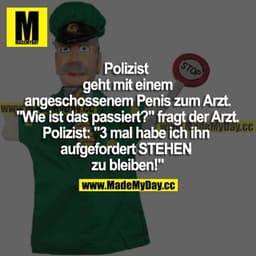 Polizist geht mit einem angeschossenen Penis zum Arzt. "Wie ist das passiert?" fragt der Arzt. Polizist: "3-mal habe ich