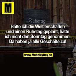 Hätte ich die Welt erschaffen und einen Ruhetag geplant, hätte ich nicht den Sonntag genommen. Da haben ja alle Geschäft