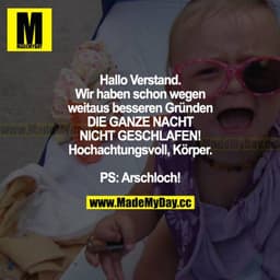 Hallo Verstand. Wir haben schon wegen weitaus besseren Gründen DIE GANZE NACHT NICHT GESCHLAFEN! Hochachtungsvoll, Körpe