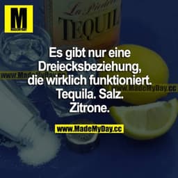 Es gibt nur eine Dreiecksbeziehung, die wirklich funktioniert. Tequila. Salz. Zitrone.