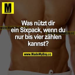 Was nützt dir ein Sixpack, wenn du nur bis vier zählen kannst?