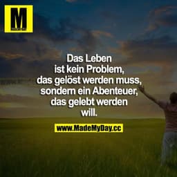 Das Leben ist kein Problem, das gelöst werden muss, sondern ein Abenteuer, das gelebt werden will.