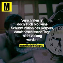 Verschlafen ist doch bloß eine Schutzfunktion des Körpers, damit beschissene Tage nicht zu lang werden.