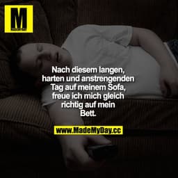Nach diesem langen, harten und anstrengenden Tag auf meinem Sofa, freue ich mich gleich richtig auf mein Bett ...