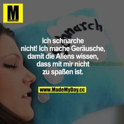 Ich schnarche nicht! Ich mache Geräusche, damit die Aliens wissen, dass mit mir nicht zu spaßen ist.