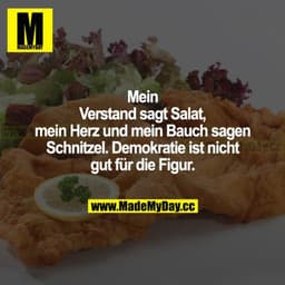 Mein Verstand sagt Salat, mein Herz und mein Bauch sagen Schnitzel. Demokratie ist nicht gut für die Figur.