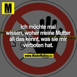 Ich möchte mal wissen, woher meine Mutter all das kennt, was sie mir verboten hat.