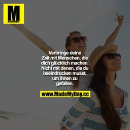 Verbringe deine Zeit mit Menschen, die dich glücklich machen, nicht mit denen die du beeindrucken musst um ihnen zu gefa