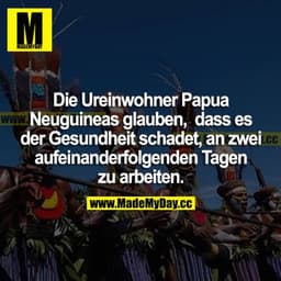 Die Ureinwohner Papua Neuguineas glauben, dass es der Gesundheit schadet, an zwei aufeinanderfolgenden Tagen zu arbeiten