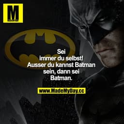 Sei immer du selbst!
Außer du kannst BATMAN sein, dann sei Batman.
