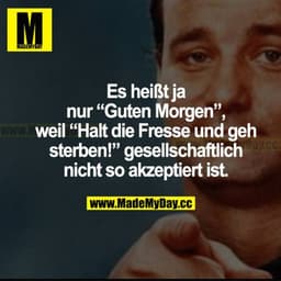 Es heißt ja nur "Guten Morgen", weil "Halt die Fresse und geh sterben!" gesellschaftlich nicht so akzeptiert ist.
