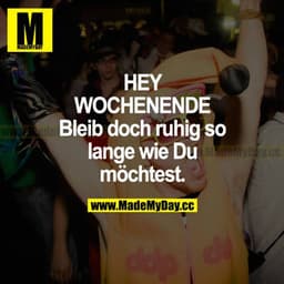 HEY WOCHENENDE 
Bleib doch ruhig so lange wie du möchtest.