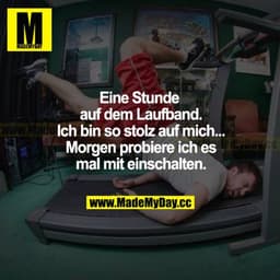 Eine Stunde auf dem Laufband. Ich bin so stolz auf mich... Morgen probiere ich es mal mit einschalten.