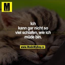 Ich kann gar nicht so viel schlafen, wie ich müde bin.