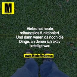 Vieles hat heute reibungslos funktioniert. Und dann waren da noch die Dinge, an denen ich aktiv beteiligt war.