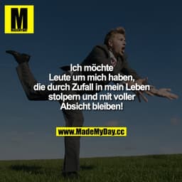 Ich möchte Leute um mich haben, die durch Zufall in mein Leben stolpern und mit voller Absicht bleiben!