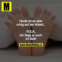 Heute ist es aber ruhig auf der Arbeit... FUCK, ich liege ja noch im Bett!