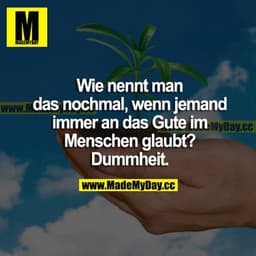 Wie nennt man das nochmal, wenn jemand immer an das Gute im Menschen glaubt? 
Dummheit.