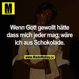 Wenn Gott gewollt hätte dass mich jeder mag, wäre ich aus Schokolade.