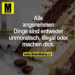 Alle angenehmen Dinge sind entweder unmoralisch, illegal oder machen dick.