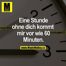 Eine Stunde ohne dich kommt mir vor wie 60 Minuten.