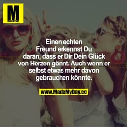 Einen echten Freund erkennst du daran, dass er dir dein Glück von Herzen gönnt. Auch wenn er selbst etwas mehr davon geb
