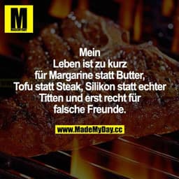 Mein Leben ist zu kurz für Margarine statt Butter, Tofu statt Steak, Silikon statt echter Titten und erst recht für fals