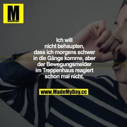Ich will nicht behaupten, dass ich morgens schwer in die Gänge komme, aber der Bewegungsmelder im Treppenhaus reagiert s