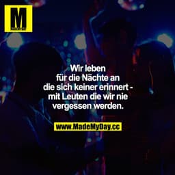 Wir leben für die Nächte, an die sich keiner erinnert - mit Leuten, die wir nie vergessen werden.