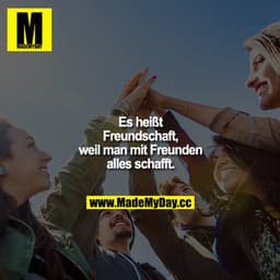 Es heißt Freundschaft, weil man mit Freunden alles schafft.