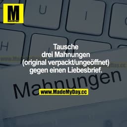 Tausche drei Mahnungen (original verpackt/ungeöffnet) gegen einen Liebesbrief.