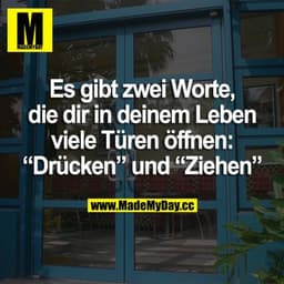 Es gibt zwei Worte, die dir in deinem Leben viele Türen öffnen: "Drücken" und "Ziehen"