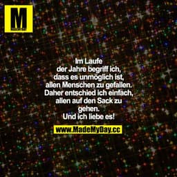 Im Laufe der Jahre begriff ich, dass es unmöglich ist, allen Menschen zu gefallen. Daher entschied ich einfach, allen au