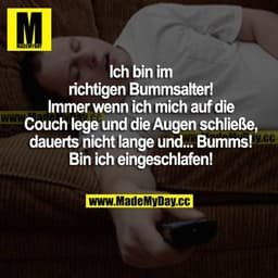 Ich bin im richtigen Bummsalter! Immer wenn ich mich auf die Couch lege und die Augen schließe, dauerts nicht lange und.
