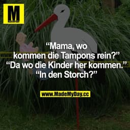 "Mama, wo kommen die Tampons rein?"
"Da wo die Kinder her kommen."
"In den Storch?"