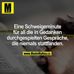 Eine Schweigeminute für all die in Gedanken durchgespielten Gespräche, die niemals stattfanden.
