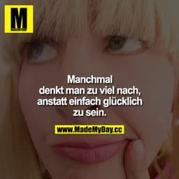 Manchmal denkt man zu viel nach, anstatt einfach glücklich zu sein.