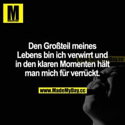 Den Großteil meines Lebens bin ich verwirrt und in den klaren Momenten hält man mich für verrückt.