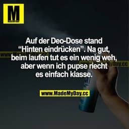 Auf der Deo-Dose stand "Hinten eindrücken". Na gut, beim Laufen tut es ein wenig weh, aber wenn ich pupse, riecht es ein